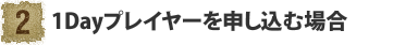 1Dayプレイヤーを申し込む場合